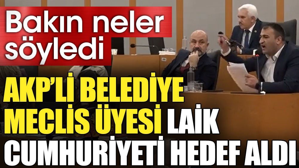 AKP'li belediye meclis üyesi laik cumhuriyeti hedef aldı