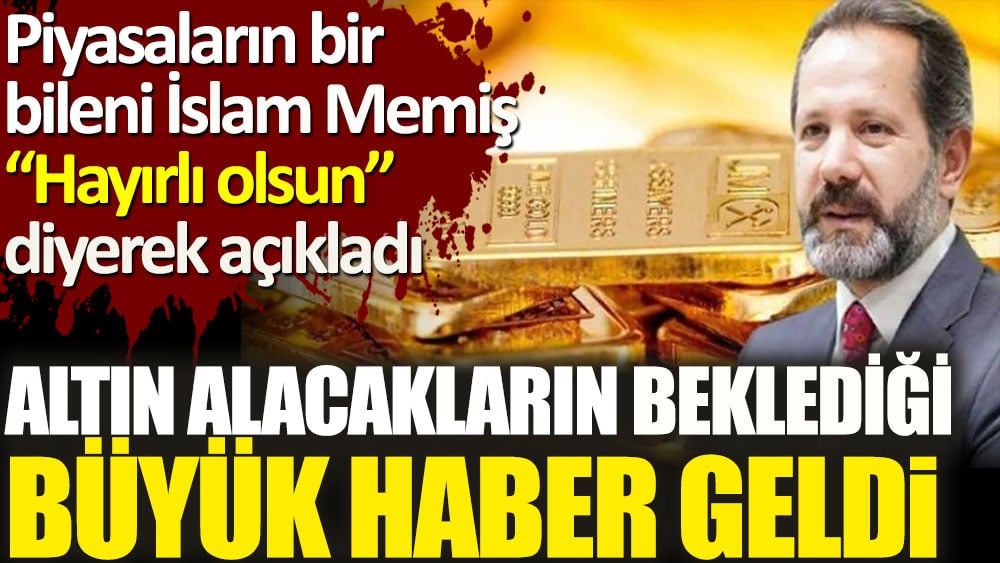 Altın alacakların beklediği büyük haber geldi. İslam Memiş hayırlı olsun diyerek açıkladı