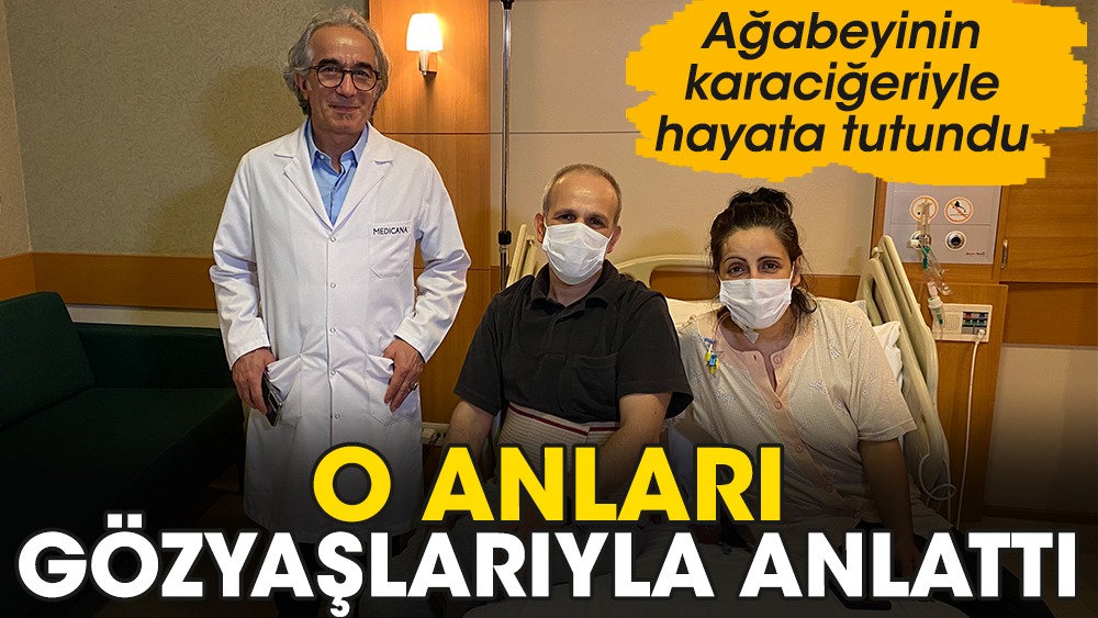 Ağabeyinin karaciğeriyle hayata tutundu. O anları gözyaşlarıyla anlattı