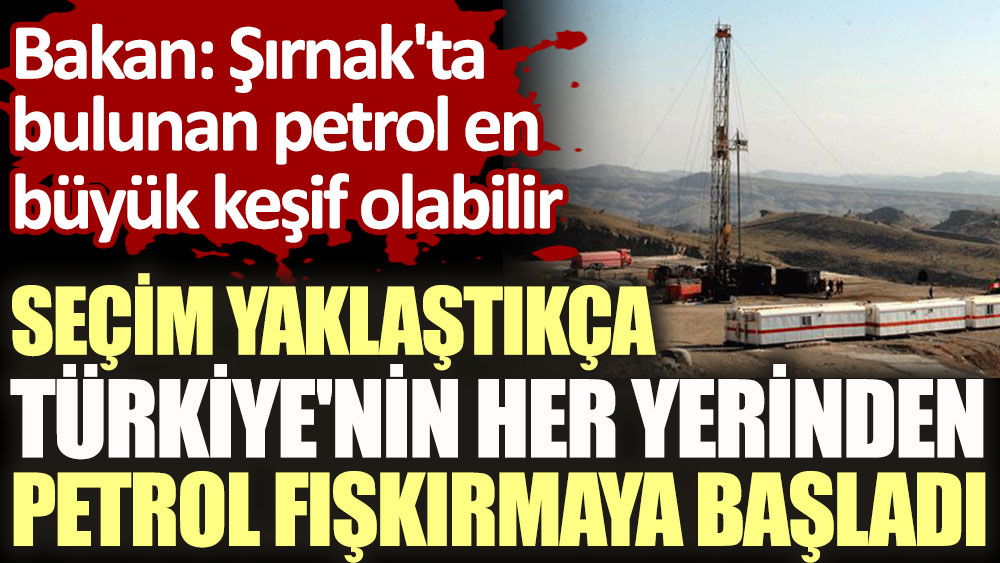 Seçim yaklaştıkça Türkiye'nin her yerinden petrol fışkırmaya başladı
