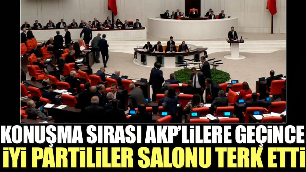Konuşma sırası AKP’lilere geçince İYİ Partililer salonu terk etti