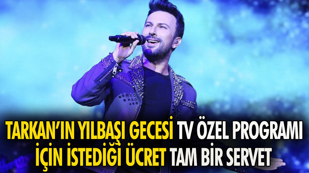 Tarkan'ın, televizyon yılbaşı özel programı için istediği ücret dudak uçuklattı