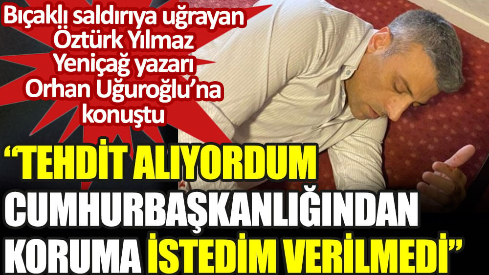 Bıçaklı saldırıya uğrayan Öztürk Yılmaz saldırının ardından Orhan Uğuroğlu'na konuştu