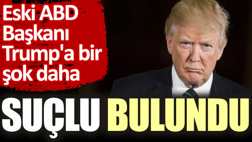 Eski ABD Başkanı Trump'a bir şok daha. Suçlu bulundu