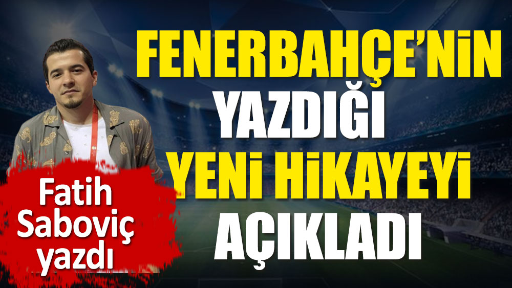 Fenerbahçe'nin yazdığı yeni hikayeyi açıkladı