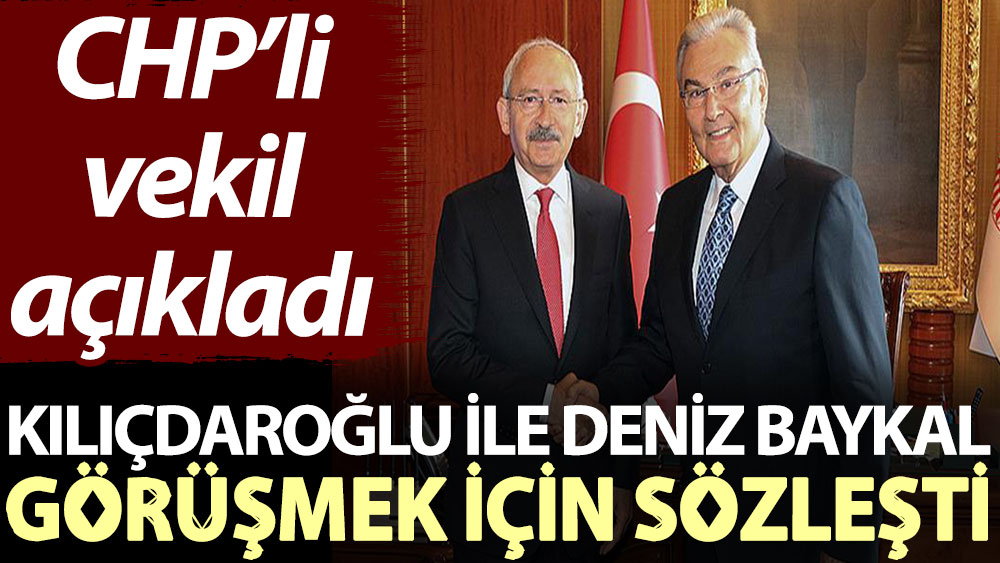 CHP’li vekil açıkladı: Kılıçdaroğlu ile Deniz Baykal görüşmek için sözleşti