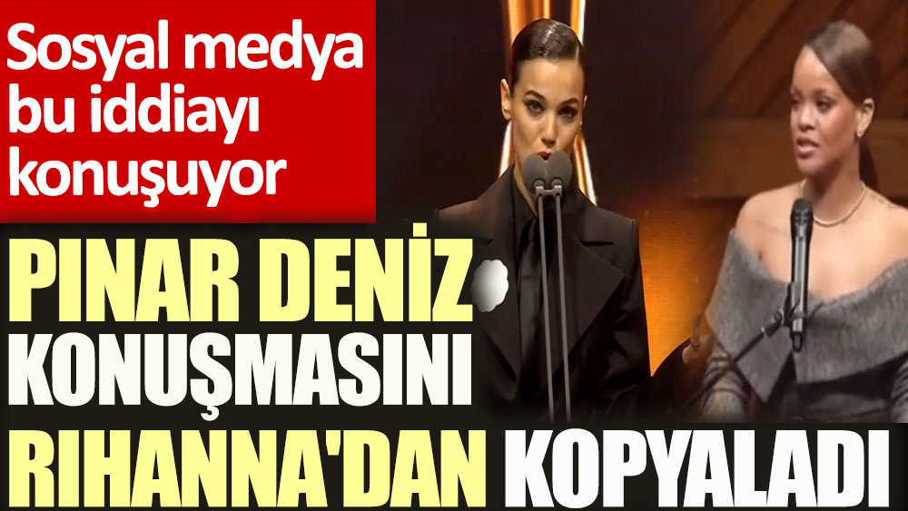 Pınar Deniz konuşmasını Rihanna'dan kopyaladı. Sosyal medya bu iddiayı konuşuyor
