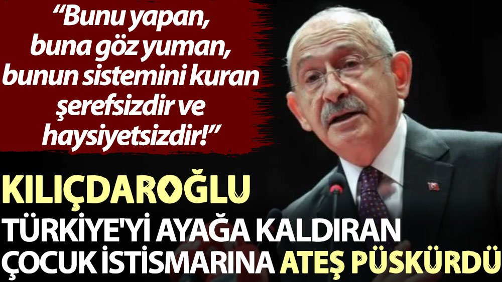 Kılıçdaroğlu, Türkiye'yi ayağa kaldıran çocuk istismarına ateş püskürdü: Bunu yapan, buna göz yuman, bunun sistemini kuran şerefsizdir ve haysiyetsizdir!