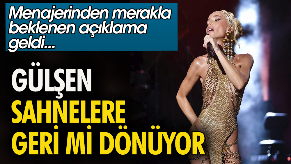 Gülşen sahnelere geri mi dönüyor? Menajerinden merakla beklenen açıklama geldi