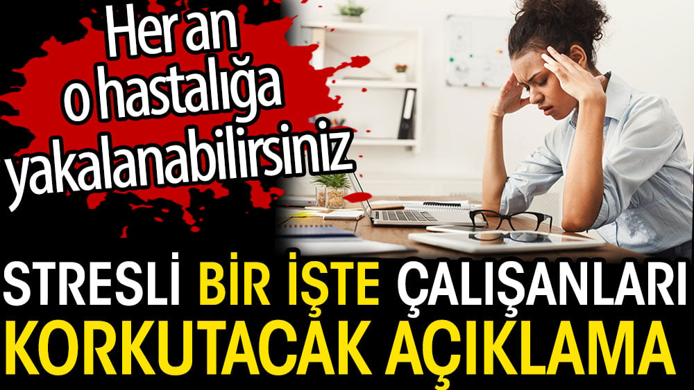 Stresli bir işte çalışanları korkutacak açıklama. Her an o hastalığa yakalanabilirsiniz