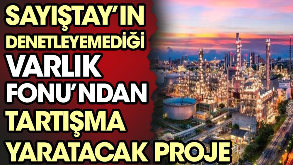 Sayıştay'ın denetleyemediği Varlık Fonu'ndan tartışma yaratacak proje