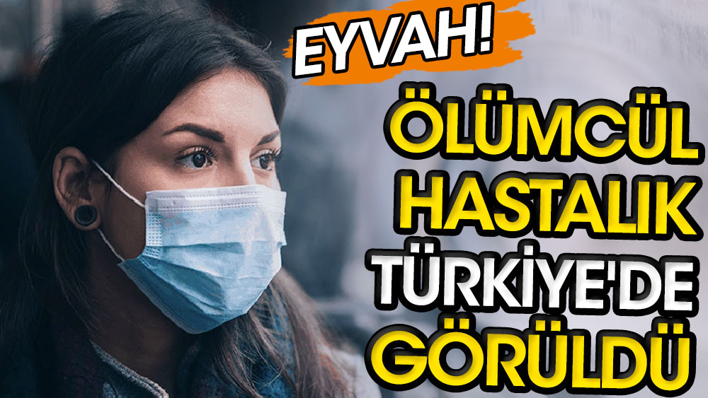 Ölümcül hastalık Türkiye'de görüldü. Eyvah