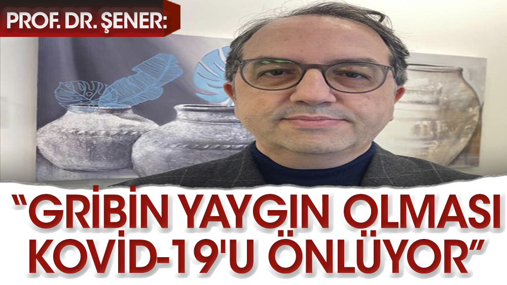 Prof. Şener: Gribin yaygın olması kovid-19'u önlüyor