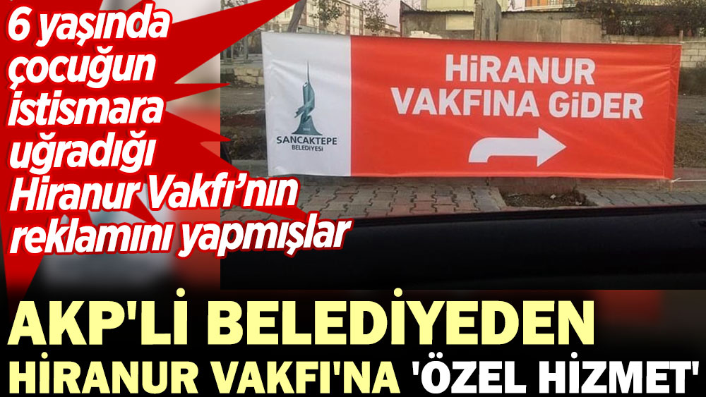AKP'li Belediyeden Hiranur Vakfı'na özel hizmet. 6 yaşındaki çocuğun istismara uğradığı Hiranur Vakfı’nın reklamını yapmışlar
