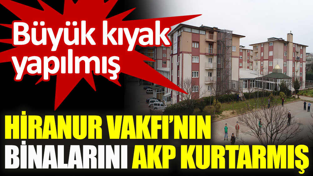 Hiranur Vakfı'nın binalarını AKP kurtarmış