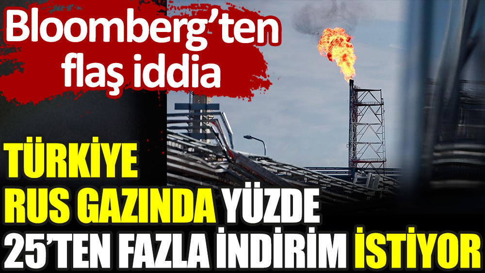 Bloomberg'ten flaş iddia: Türkiye Rus gazında yüzde 25'ten fazla indirim istiyor