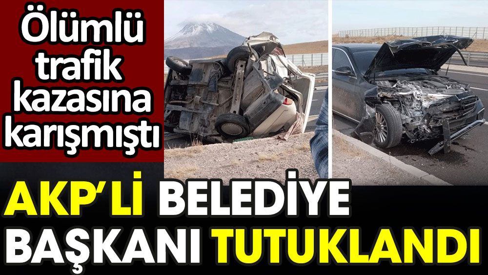 Ölümlü trafik kazasına karışan AKP'li Belediye Başkanı tutuklandı