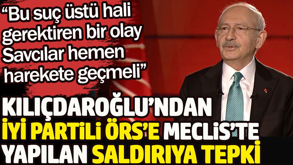 Kılıçdaroğlu’ndan İYİ Partili Hüseyin Örs’e yapılan saldırıya tepki. Savcılar harekete geçmeli!