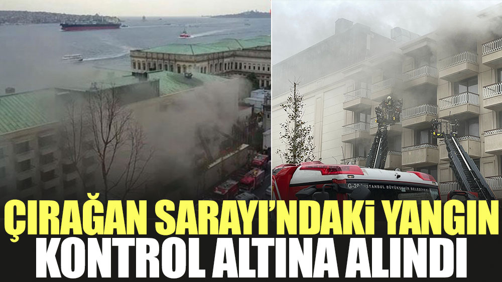 Son dakika haberi: Çırağan Sarayı'ndaki yangın kontrol altına alındı