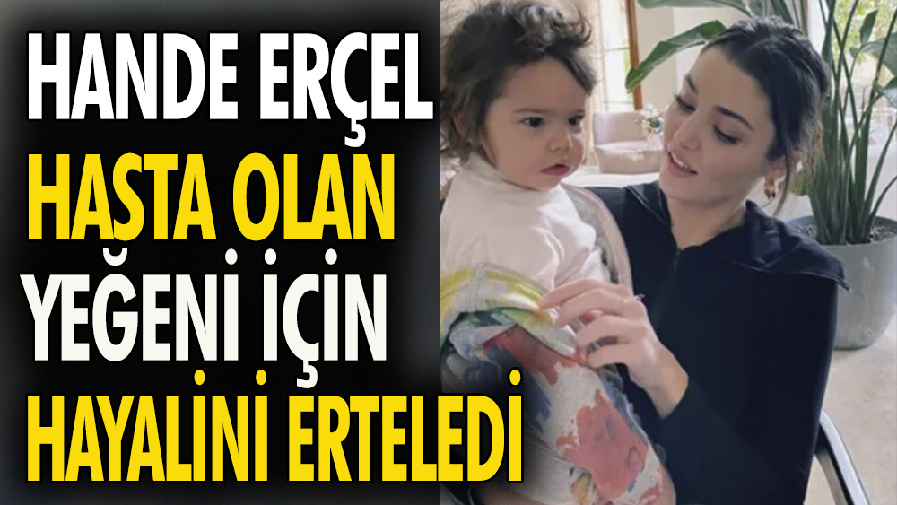 Hande Erçel hasta yeğeni Aylin Mavi için hayalini erteledi