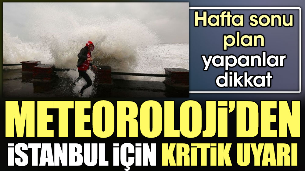 Meteoroloji'den İstanbul için kritik uyarı. Hafta sonu plan yapanlar dikkat