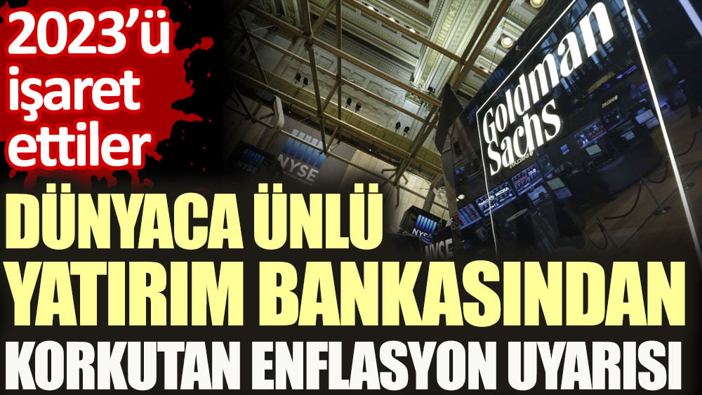 Dünyaca ünlü yatırım bankasından korkutan enflasyon uyarısı. 2023’ü işaret ettiler