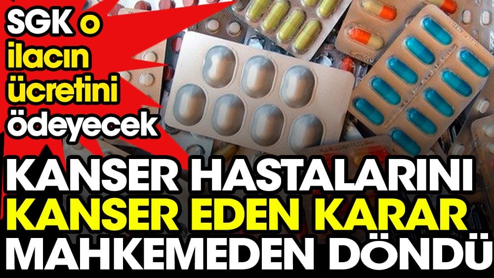 Kanser hastalarını kanser eden karar mahkemeden döndü. SGK o ilacın ücretini ödeyecek