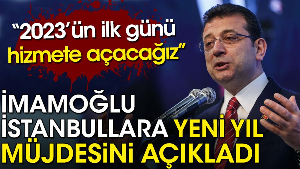 Ekrem İmamoğlu İstanbullara yeni yıl müjdesini açıkladı. 2023'ün ilk günü hizmete açacağız