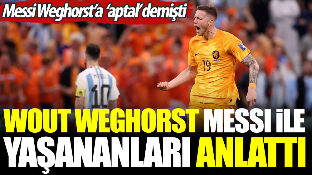 Wout Weghorst Messi ile yaşananları anlattı. Messi Weghorst'a 'aptal' demişti