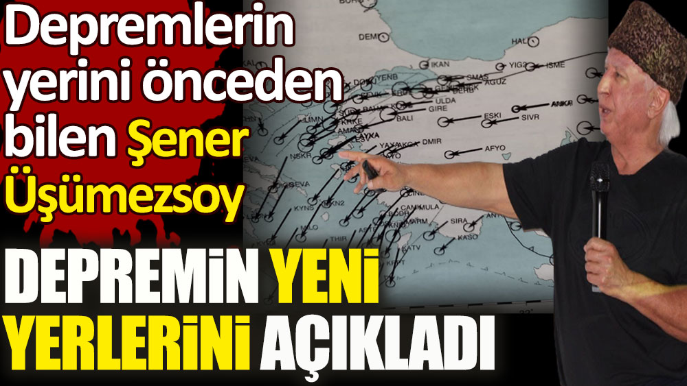 Prof. Şener Üşümezsoy depremin yeni yerlerini açıkladı