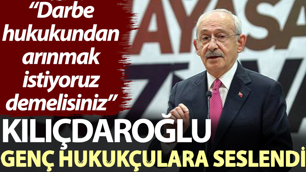 Kılıçdaroğlu genç hukukçulara seslendi: ‘Darbe hukukundan arınmak istiyoruz' demelisiniz