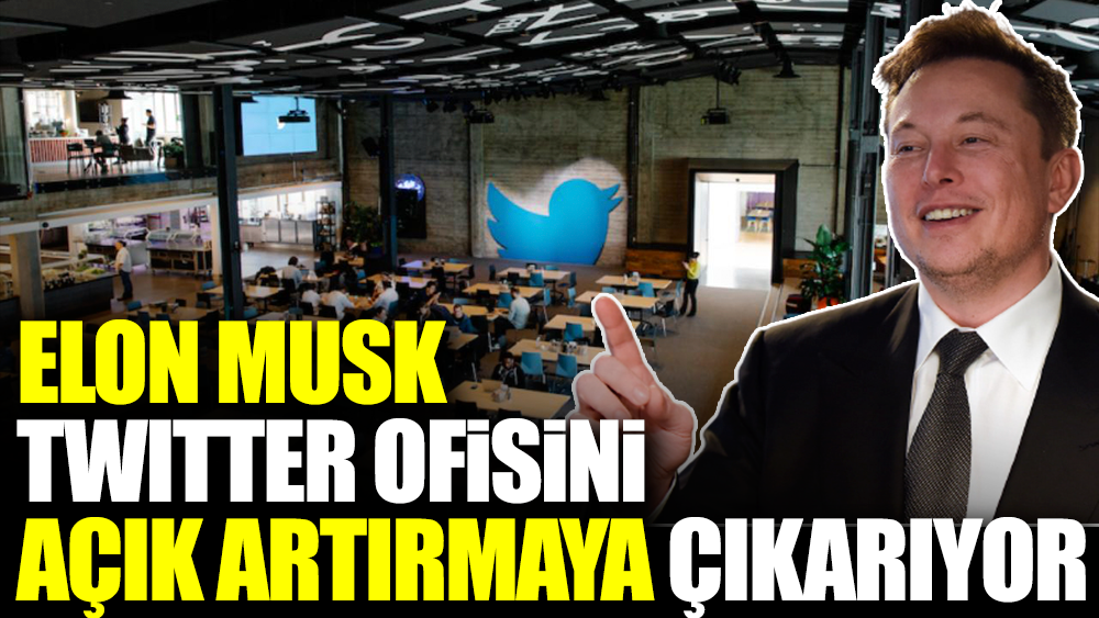 Elon Musk Twitter ofisini açık artırmaya çıkarıyor