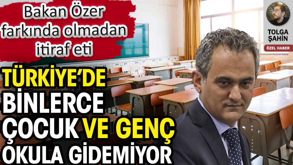 Türkiye’de binlerce çocuk ve genç okula gidemiyor. Milli Eğitim Bakanı Mahmut Özer farkında olmadan itiraf etti