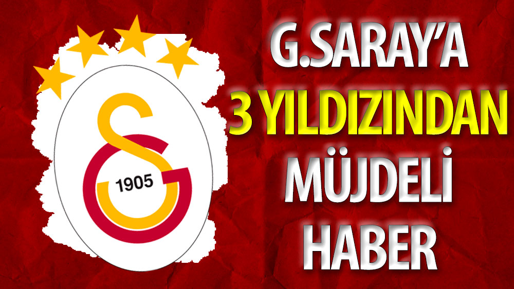 Galatasaray'a 3 yıldızından müjdeli haber