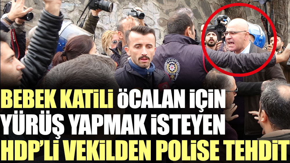 Bebek katili Öcalan için yürüyüş yapmak isteyen HDP'li vekilden polise tehdit