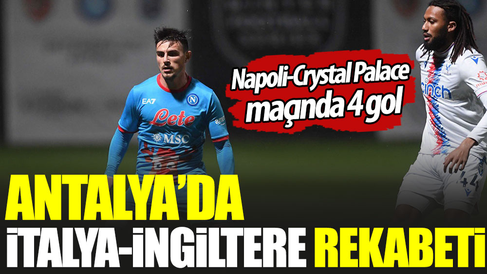 Antalya'da İtalya-İngiltere rekabeti. Napoli-Crystal Palace maçında 4 gol