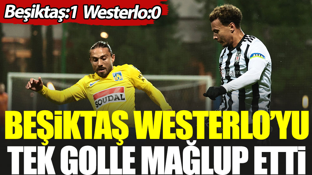 Beşiktaş Westerlo'yu tek golle geçti