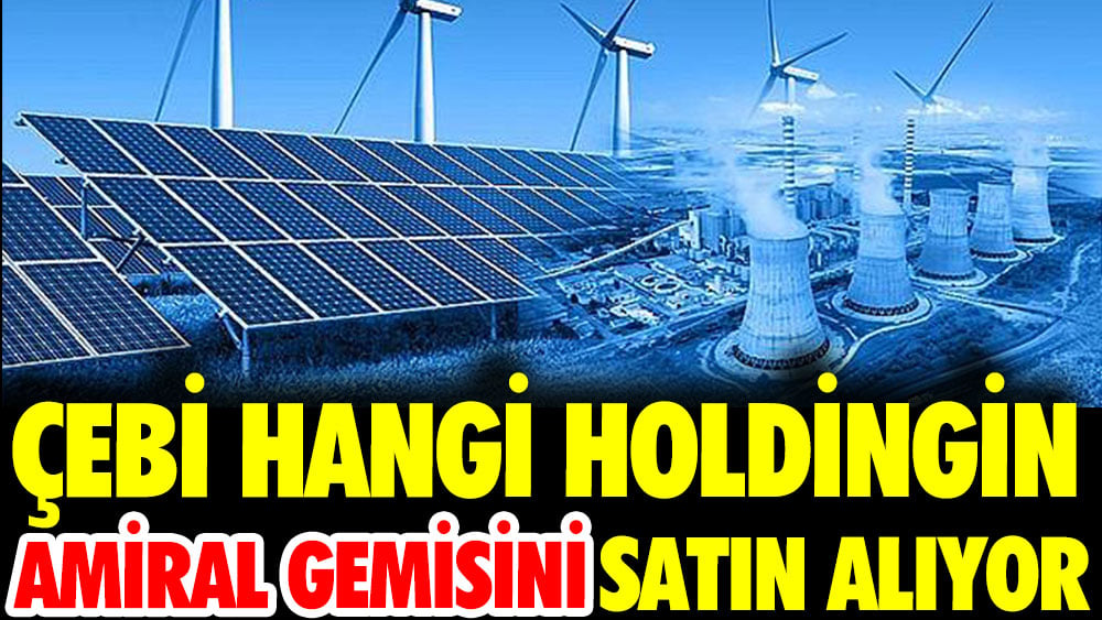 Çebi hangi holdingin amiral gemisini satın alıyor?