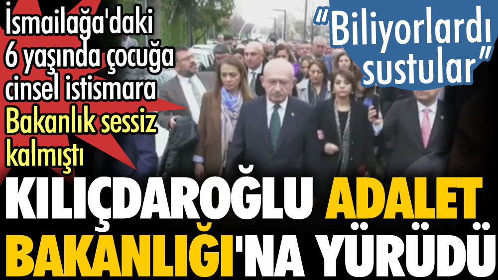 Kılıçdaroğlu Adalet Bakanlığı'na yürüdü. İsmailağa'daki 6 yaşında çocuğa cinsel istismara Bakanlık sessiz kalmıştı