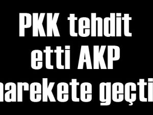 PKK tehdit etti AKP harekete geçti