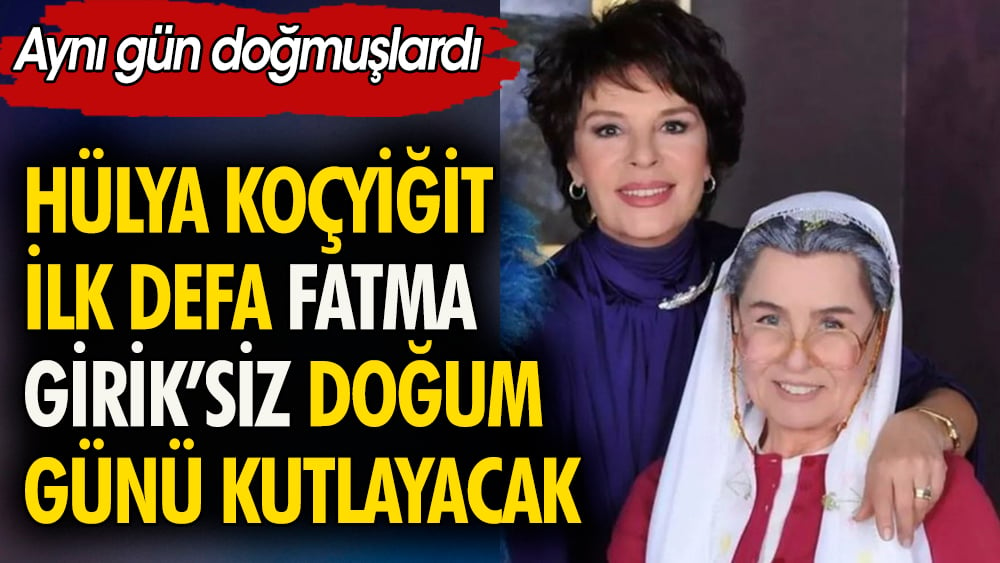 Hülya Koçyiğit'in Fatma Girik'siz buruk yaş günü. Aynı gün doğmuşlardı