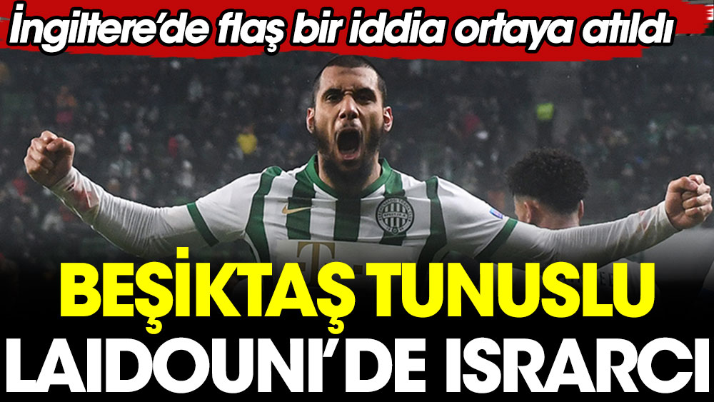 Beşiktaş Tunuslu Laidouni'nin peşinde. İngiltere'de flaş bir iddia ortaya atıldı