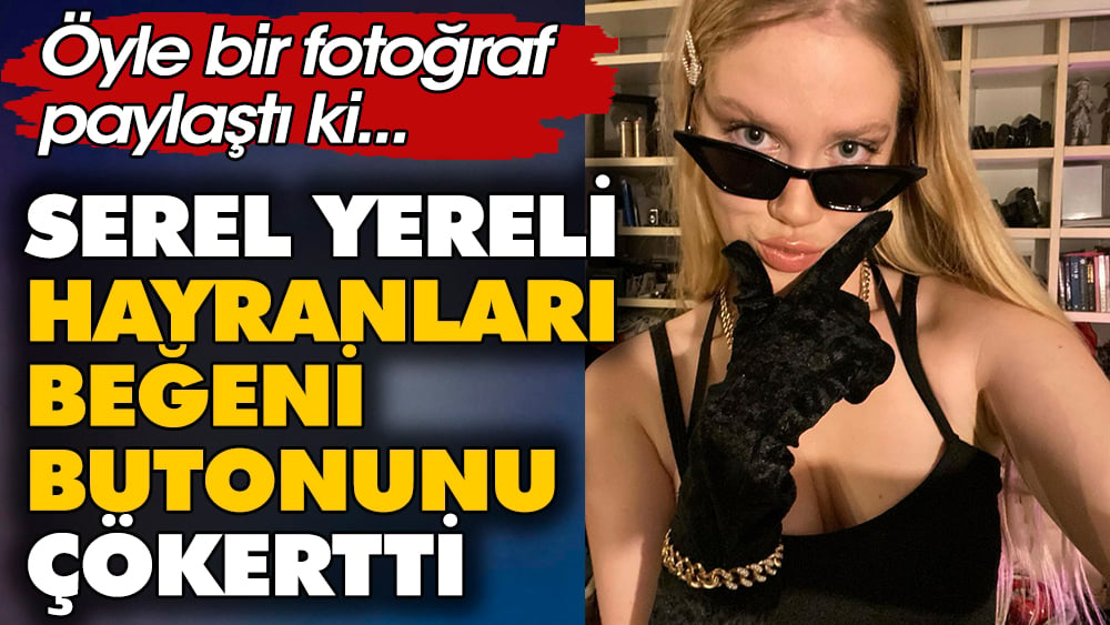 Serel Yereli hayranları beğeni butonunu çökertti. Öyle bir fotoğraf paylaştı ki...