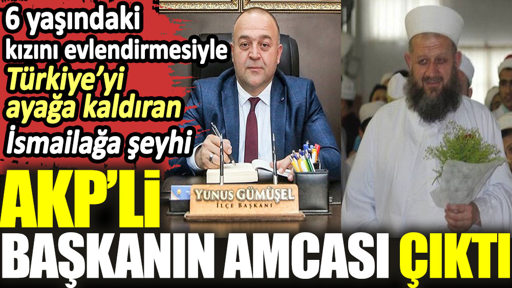 6 yaşındaki kızını evlendirmesiyle Türkiye’yi ayağa kaldıran İsmailağa şeyhi AKP’li başkanın amcası çıktı