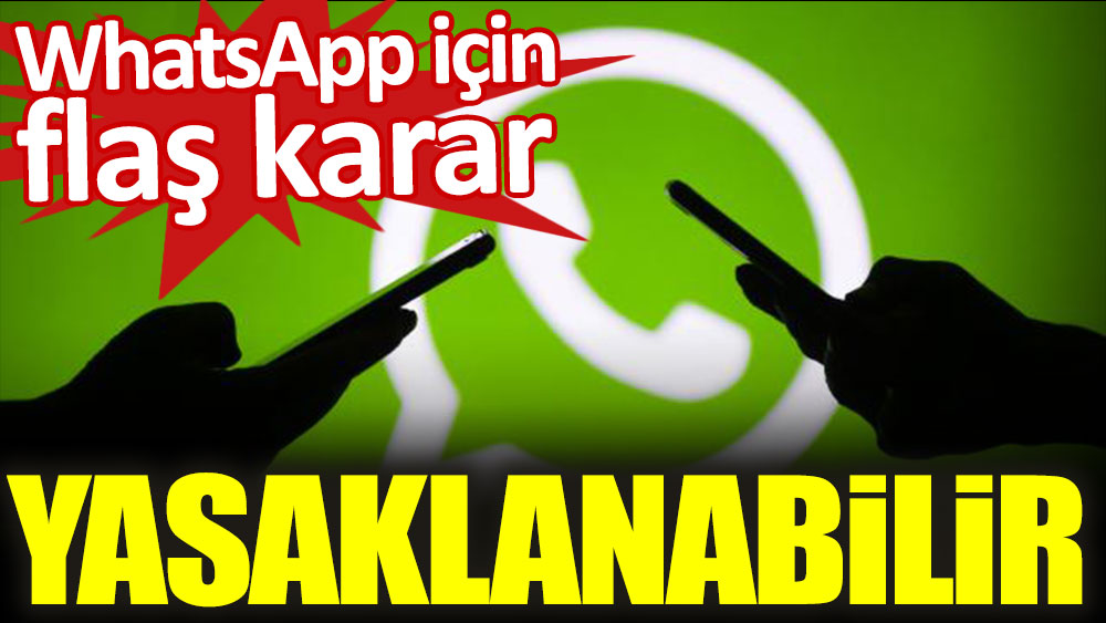 WhatsApp için flaş karar: Yasaklanabilir