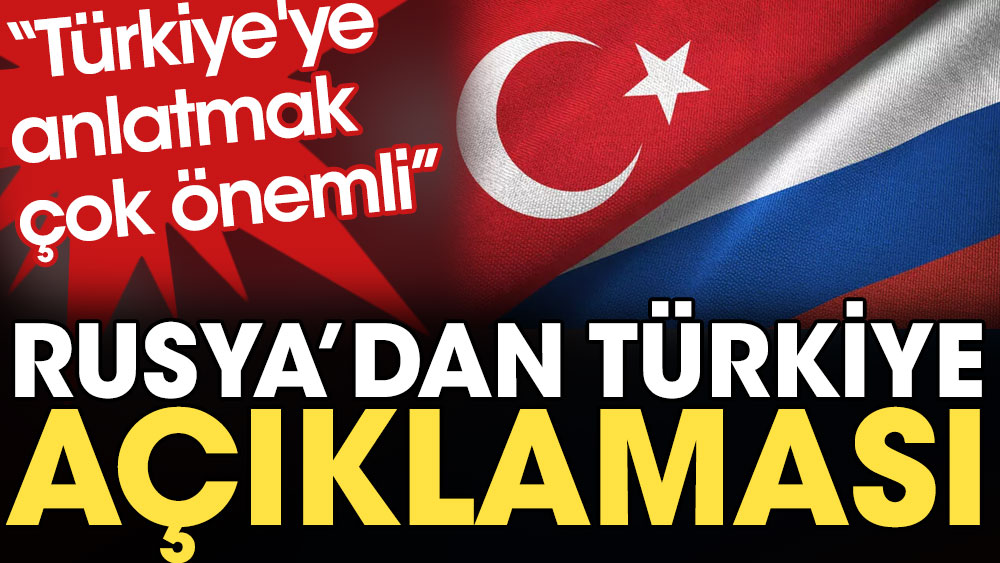 Rusya'dan Türkiye açıklaması: Türkiye'ye anlatmak çok önemli