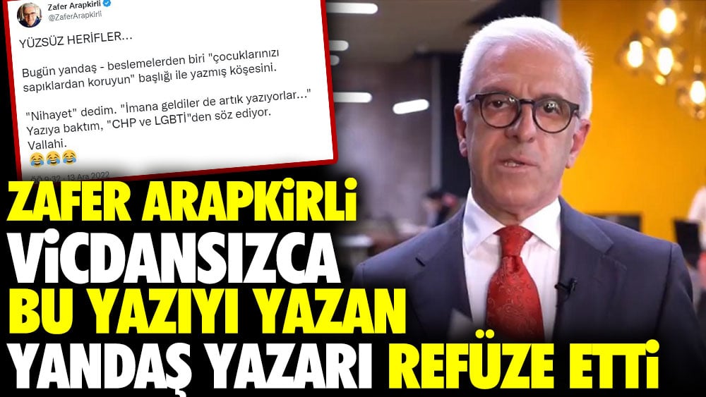 Zafer Arapkirli vicdansızca bu yazıyı yazan yandaş yazarı refüze etti