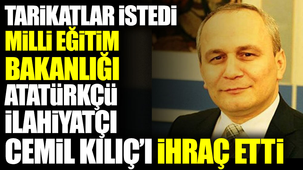 Tarikatlar istedi Milli Eğitim Bakanlığı Atatürkçü ilahiyatçı Cemil Kılıç’ı ihraç etti