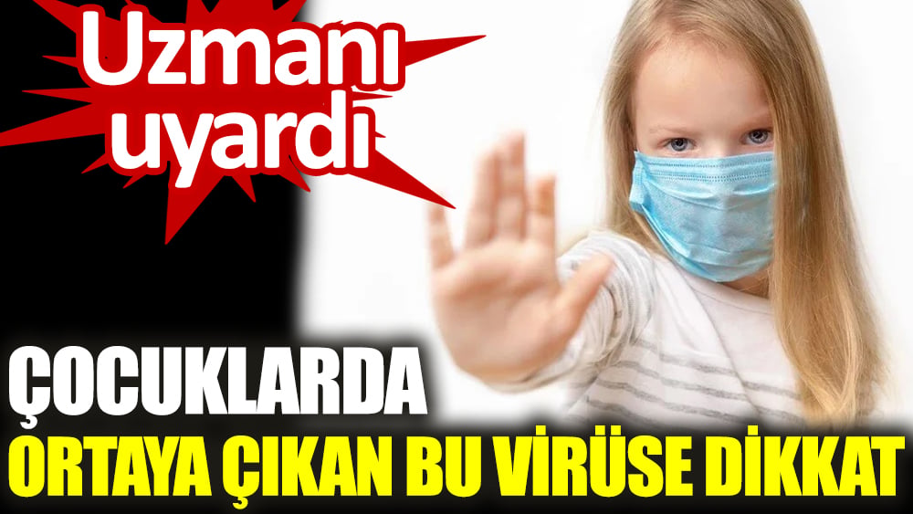 Uzmanı çocuklarda ortaya çıkan bu virüse dikkat çekti