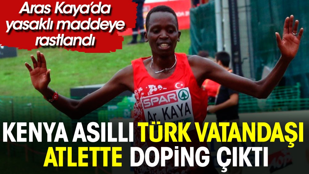 Skandal. Kenya asıllı Türk vatandaşı atlet Aras Kaya'da doping çıktı